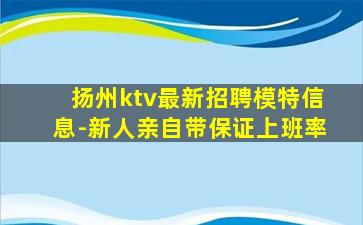 扬州ktv最新招聘模特信息-新人亲自带保证上班率